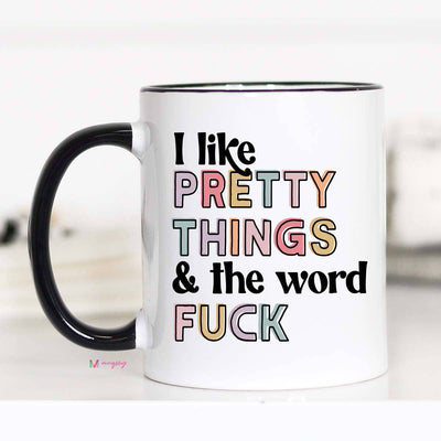 I Like Pretty Things And The Word Fuck Coffee Mug